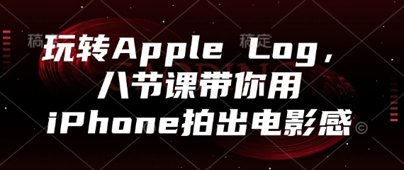 玩转Apple Log,八节课带你用iPhone拍出电影感网赚项目-副业赚钱-互联网创业-资源整合百读客