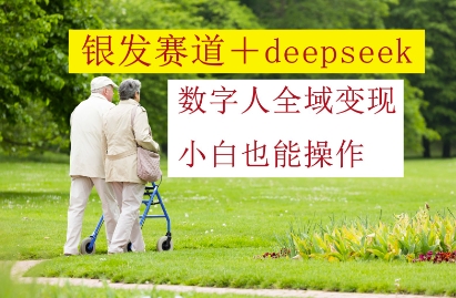 银发赛道+deepseek数字人全域变现,小白也能操作网赚项目-副业赚钱-互联网创业-资源整合百读客