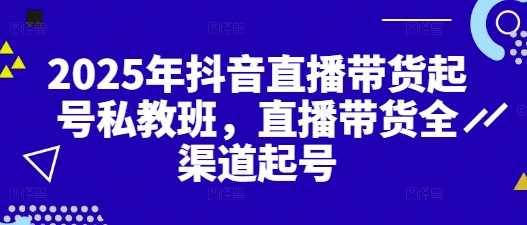 2025年抖音直播带货起号私教班,直播带货全渠道起号网赚项目-副业赚钱-互联网创业-资源整合百读客