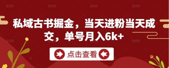 私域古书掘金，当天进粉当天成交，单号月入6k+网赚项目-副业赚钱-互联网创业-资源整合百读客