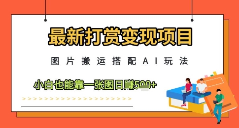 最新打赏变现项目，图片搬运搭配AI玩法，小白也能靠一张图日入5张网赚项目-副业赚钱-互联网创业-资源整合百读客