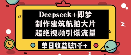 Deepseek+即梦制作建筑航拍大片超绝视频引爆流量单日收益破1k+网赚项目-副业赚钱-互联网创业-资源整合百读客