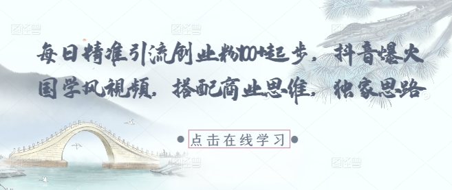 每日精准引流创业粉100+起步,抖音爆火国学风视频,搭配商业思维,独家思路网赚项目-副业赚钱-互联网创业-资源整合百读客