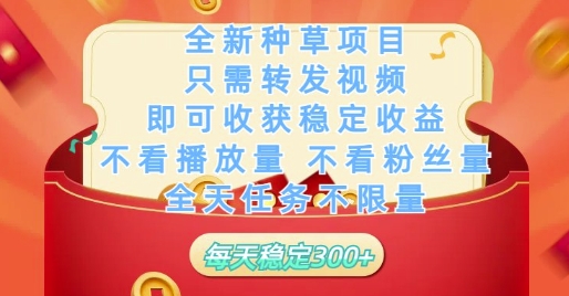 全新种草项目只需转发视频,即可收获稳定收益,不看播放量不看粉丝量,全天任务不限量,每天稳定3张网赚项目-副业赚钱-互联网创业-资源整合百读客