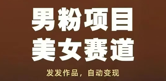 男粉项目美女赛道,发发作品,轻松获流自动变现网赚项目-副业赚钱-互联网创业-资源整合百读客
