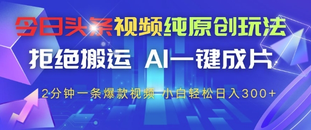 今日头条视频纯原创玩法，拒绝搬运，AI一键成片， 2分钟一条爆款视频，小白也能轻松日入3张+网赚项目-副业赚钱-互联网创业-资源整合百读客