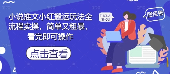 小说推文小红搬运玩法全流程实操,简单又粗暴,看完即可操作网赚项目-副业赚钱-互联网创业-资源整合百读客