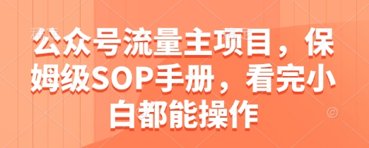 公众号流量主项目，保姆级SOP手册，看完小白都能操作网赚项目-副业赚钱-互联网创业-资源整合百读客