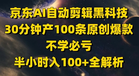 京东AI自动剪辑黑科技,30分钟产100条原创爆款,不学必亏!半小时入100+全解析网赚项目-副业赚钱-互联网创业-资源整合百读客