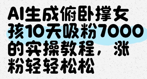 AI生成俯卧撑女孩,10天吸粉7000的实操教程,涨粉轻轻松松网赚项目-副业赚钱-互联网创业-资源整合百读客