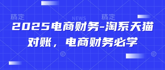 2025电商财务-淘系天猫对账，电商财务必学网赚项目-副业赚钱-互联网创业-资源整合百读客