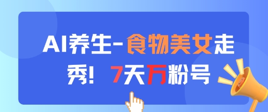 AI养生新玩法，食物美女走秀，7天万粉号网赚项目-副业赚钱-互联网创业-资源整合百读客