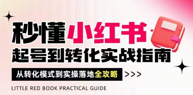 秒懂小红书-起号到转化实战指南，​从转化模式到实操落地全攻略，让你破解流量玄学，做得有结果网赚项目-副业赚钱-互联网创业-资源整合百读客