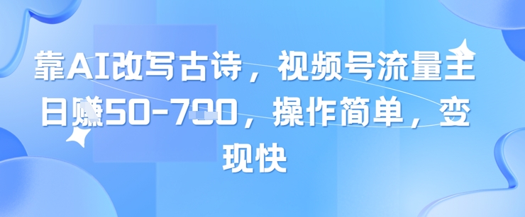 靠AI改写古诗，视频号流量主日入几张，操作简单，变现快网赚项目-副业赚钱-互联网创业-资源整合百读客