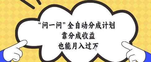 问一问全自动分成计划,靠分成收益也能月入过1W网赚项目-副业赚钱-互联网创业-资源整合百读客
