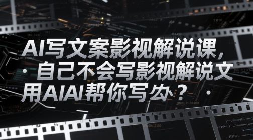 AI写文案影视解说课，自己不会写影视解说文案怎么办？用AI帮你写网赚项目-副业赚钱-互联网创业-资源整合百读客