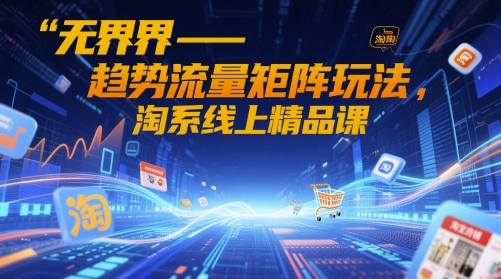 无界-趋势流量矩阵玩法,淘系线上精品课网赚项目-副业赚钱-互联网创业-资源整合百读客
