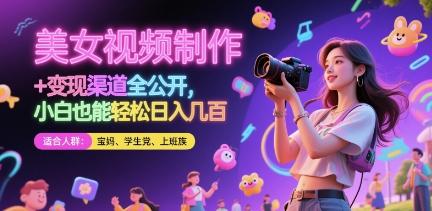 美女视频制作 + 变现渠道全公开，小白也能轻松日入几张网赚项目-副业赚钱-互联网创业-资源整合百读客