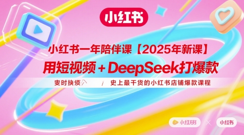 小红书一年陪伴课【2025年新课】,用短视频+deepSeek打爆款,史上最干货的小红书店铺爆款课程网赚项目-副业赚钱-互联网创业-资源整合百读客