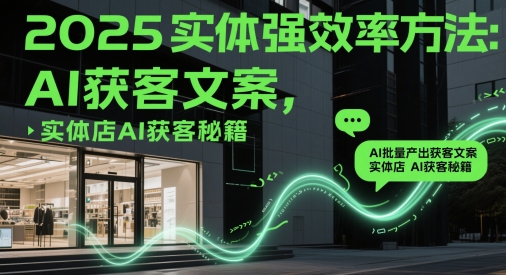 2025实体强效率方法：AI批量产出获客文案，实体店AI获客秘籍网赚项目-副业赚钱-互联网创业-资源整合百读客