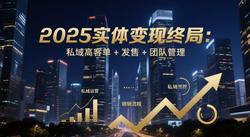 2025实体变现终局：私域高客单+发售+团队管理网赚项目-副业赚钱-互联网创业-资源整合百读客