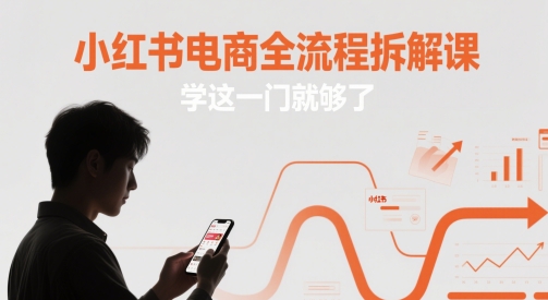 小红书电商全流程拆解课，学这一门就够了网赚项目-副业赚钱-互联网创业-资源整合百读客
