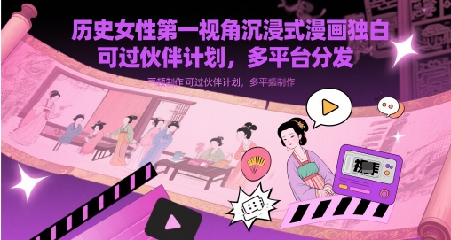 历史女性第一视角沉浸式漫画独白解说视频制作,可过伙伴计划,多平台分发网赚项目-副业赚钱-互联网创业-资源整合百读客