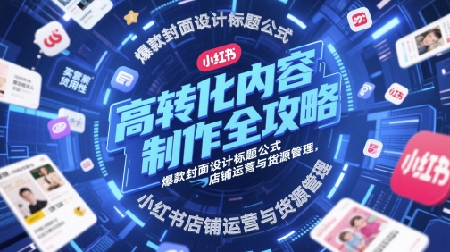 高转化内容制作全攻略,爆款封面设计标题公式,小红书店铺运营与货源管理网赚项目-副业赚钱-互联网创业-资源整合百读客
