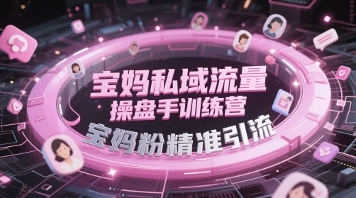 宝妈私域流量操盘手训练营，宝妈粉精准引流网赚项目-副业赚钱-互联网创业-资源整合百读客