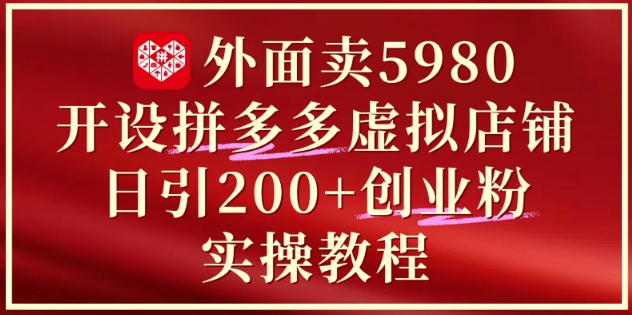 外面卖5980开设拼多多虚拟店铺：单日引流200+创业付费粉实战教程网赚项目-副业赚钱-互联网创业-资源整合百读客