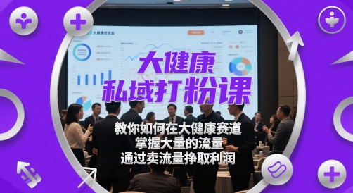 大健康私域打粉课,教你如何在大健康赛道,掌握大量的流量,通过卖流量挣取利润网赚项目-副业赚钱-互联网创业-资源整合百读客