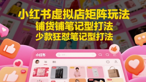 小红书虚拟店矩阵玩法，铺货铺笔记型打法，少款狂怼笔记型打法网赚项目-副业赚钱-互联网创业-资源整合百读客