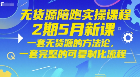 无货源陪跑实操课程2期5月新课，一套无货源的方法论，一套完整的可复制化流程网赚项目-副业赚钱-互联网创业-资源整合百读客