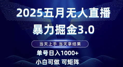 2025五月无人直播暴力掘金3.0，当天上手，当天拿结果，单号日入1k+小白可做可矩阵网赚项目-副业赚钱-互联网创业-资源整合百读客