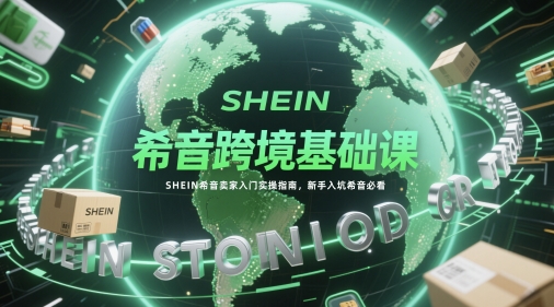 希音跨境基础课,SHEIN希音卖家入门实操指南,新手入坑希音必看网赚项目-副业赚钱-互联网创业-资源整合百读客