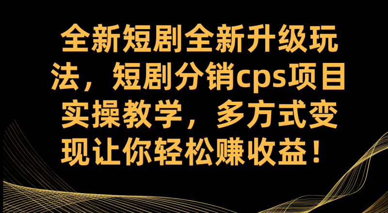 （7507期）全新短剧全新升级玩法，短剧分销cps项目实操教学 多方式变现让你轻松赚收益网赚项目-副业赚钱-互联网创业-资源整合百读客