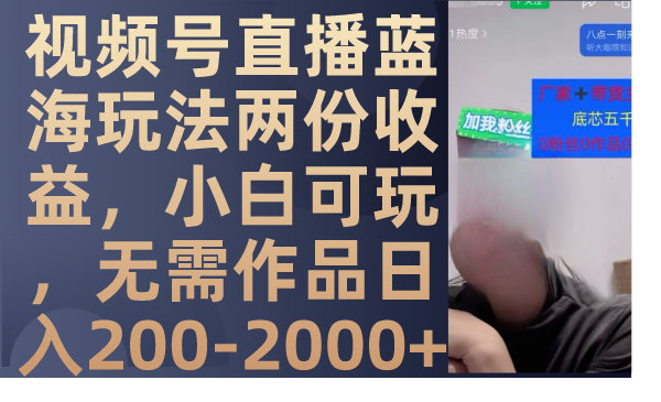 （7635期）视频号直播蓝海玩法两份收益，小白可玩，无需作品日入200-2000+网赚项目-副业赚钱-互联网创业-资源整合百读客