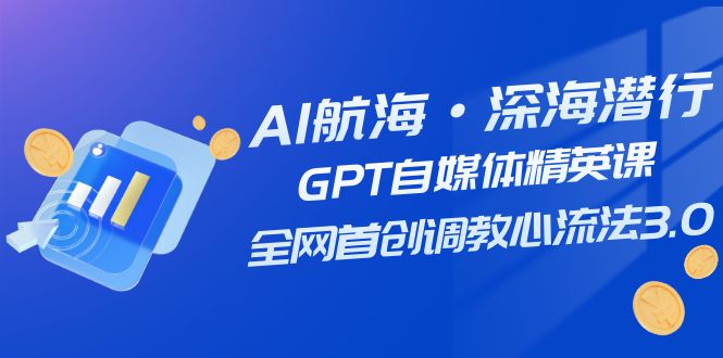 (7630期)AI航海·深海潜行,GPT自媒体精英课,全网首创调教心流法3.0(20节课)网赚项目-副业赚钱-互联网创业-资源整合百读客