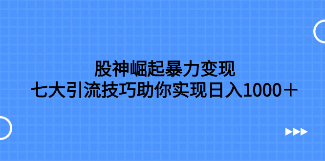 (7743期)股神崛起暴力变现,七大引流技巧助你实现日入1000+,按照流程操作,没…网赚项目-副业赚钱-互联网创业-资源整合百读客