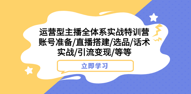 (7740期)运营型主播全体系实战特训营 账号准备/直播搭建/选品/话术实战/引流变现/等网赚项目-副业赚钱-互联网创业-资源整合百读客