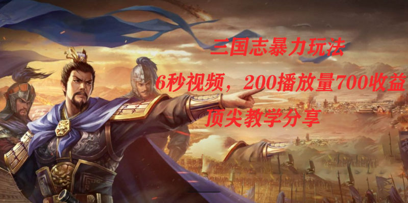 (7541期)三国志暴力玩法,6秒视频,200播放量700收益,顶尖教学分享网赚项目-副业赚钱-互联网创业-资源整合百读客