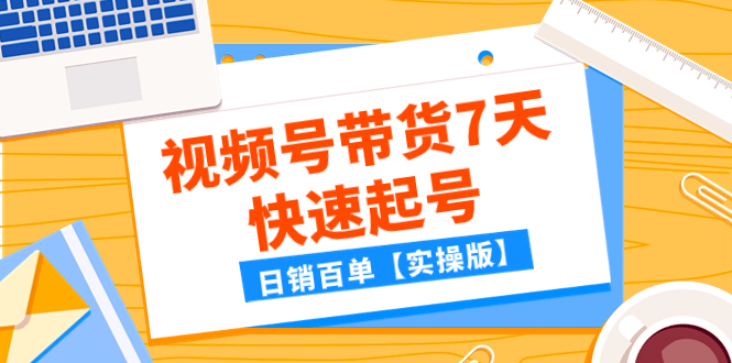 （7774期）某公众号付费文章：视频号带货7天快速起号，日销百单【实操版】网赚项目-副业赚钱-互联网创业-资源整合百读客