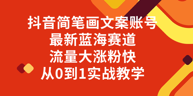 抖音简笔画文案账号，最新蓝海赛道，流量大涨粉快，从0到1实战教学网赚项目-副业赚钱-互联网创业-资源整合百读客