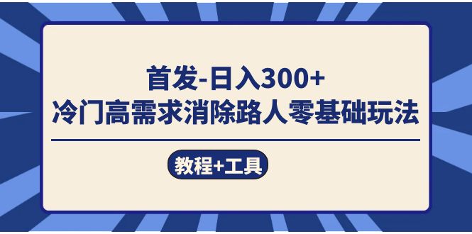 （7534期）首发日入300+  冷门高需求消除路人零基础玩法（教程+工具）网赚项目-副业赚钱-互联网创业-资源整合百读客