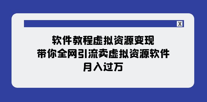 （7768期）软件教程虚拟资源变现：带你全网引流卖虚拟资源软件，月入过万（11节课）网赚项目-副业赚钱-互联网创业-资源整合百读客