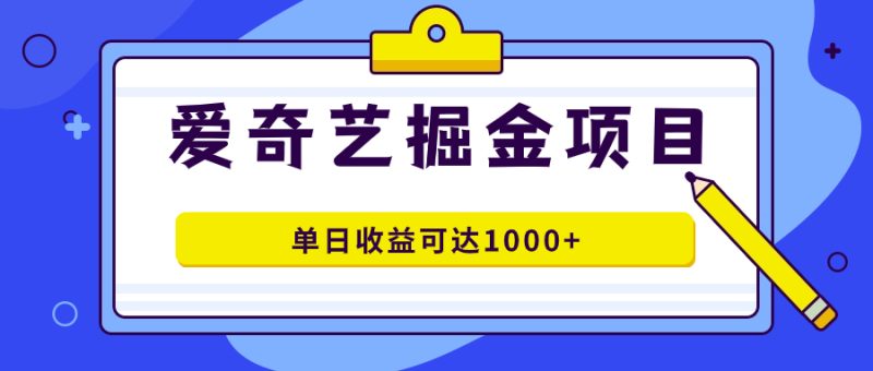 （7513期）爱奇艺掘金项目，一条作品几分钟完成，可批量操作，单日收益可达1000+网赚项目-副业赚钱-互联网创业-资源整合百读客