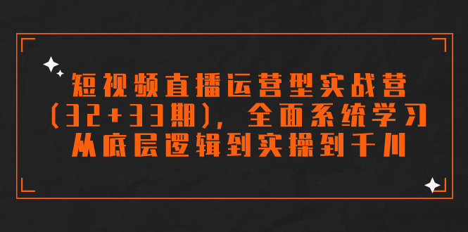 (7555期)短视频直播运营型实战营(32+33期),全面系统学习,从底层逻辑到实操到千川网赚项目-副业赚钱-互联网创业-资源整合百读客