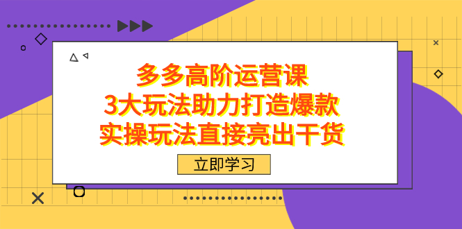 （7545期）拼多多高阶·运营课，3大玩法助力打造爆款，实操玩法直接亮出干货网赚项目-副业赚钱-互联网创业-资源整合百读客