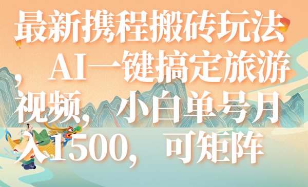 （7653期）最新携程搬砖玩法，AI一键搞定旅游视频，小白单号月入1500，可矩阵网赚项目-副业赚钱-互联网创业-资源整合百读客