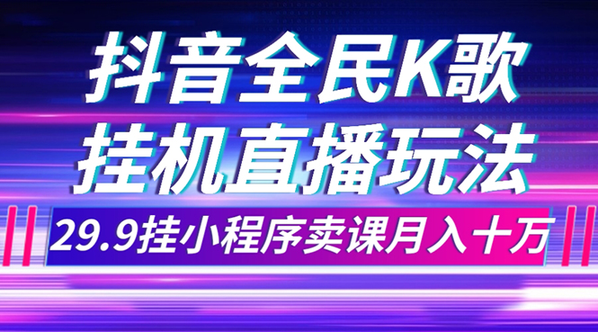 (7661期)抖音全民K歌直播不露脸玩法,29.9挂小程序卖课月入10万网赚项目-副业赚钱-互联网创业-资源整合百读客
